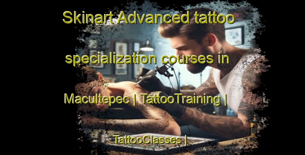 Skinart Advanced tattoo specialization courses in Macultepec | TattooTraining | TattooClasses | SkinartTraining-Mexico